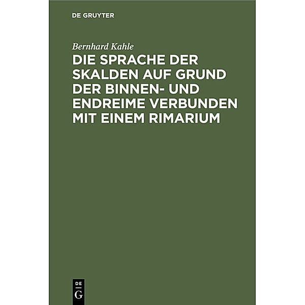 Die Sprache der Skalden auf Grund der Binnen- und Endreime verbunden mit einem Rimarium, Bernhard Kahle