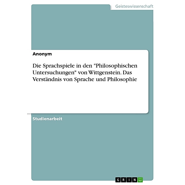 Die Sprachspiele in den Philosophischen Untersuchungen von Wittgenstein. Das Verständnis von Sprache und Philosophie