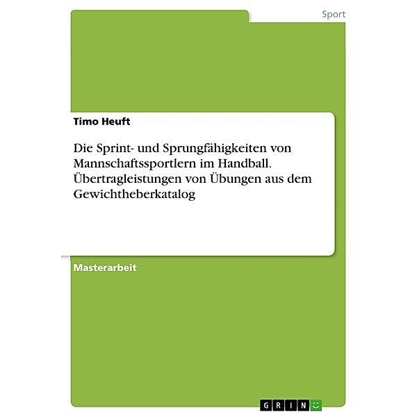 Die Sprint- und Sprungfähigkeiten von Mannschaftssportlern im Handball. Übertragleistungen von Übungen aus dem Gewichtheberkatalog, Timo Heuft