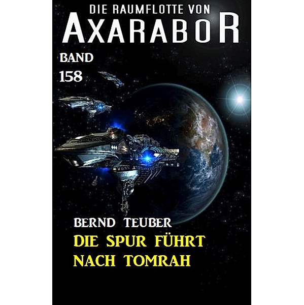Die Spur führt nach Tomrah: Die Raumflotte von Axarabor -  Band 158, Bernd Teuber