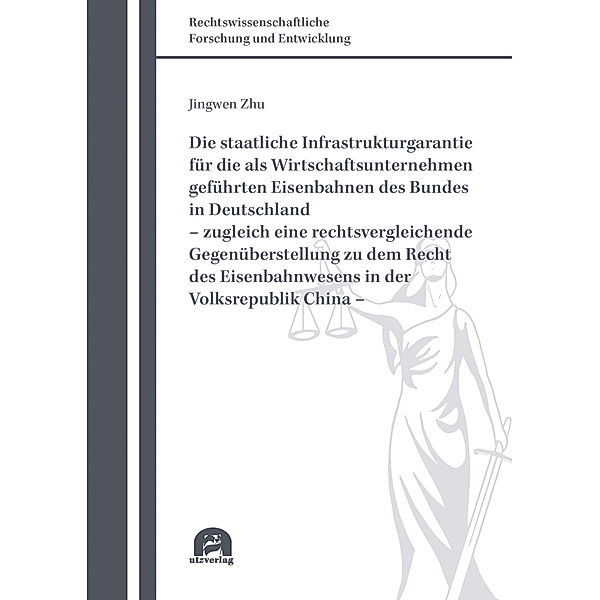 Die staatliche Infrastrukturgarantie für die als Wirtschaftsunternehmen geführten Eisenbahnen des Bundes in Deutschland - zugleich eine rechtsvergleichende Gegenüberstellung zu dem Recht des Eisenbahnwesens in der Volksrepublik China -, Jingwen Zhu