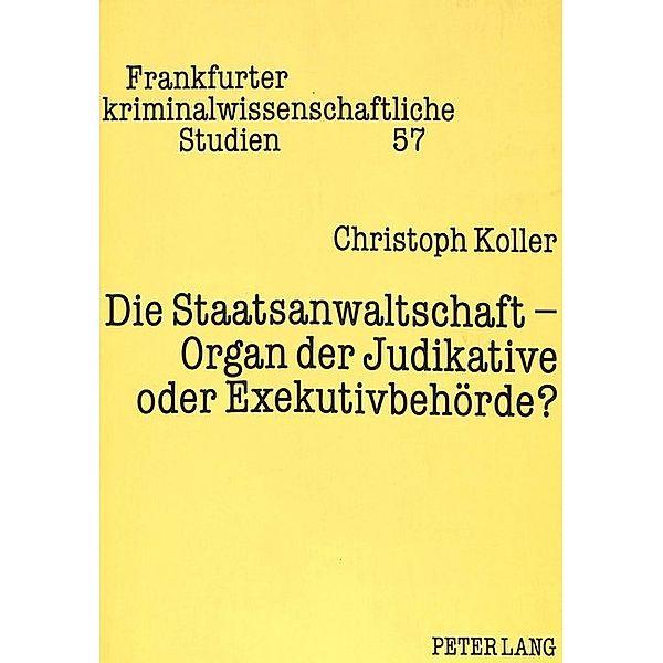 Die Staatsanwaltschaft - Organ der Judikative oder Exekutivbehörde?, Christoph H.-W. Koller