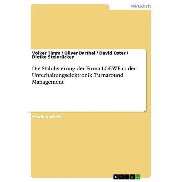 Die Stabilisierung der Firma LOEWE in der Unterhaltungselektronik. Turnaround Management, Volker Timm, Oliver Barthel, David Oster, Dietke Steinrücken