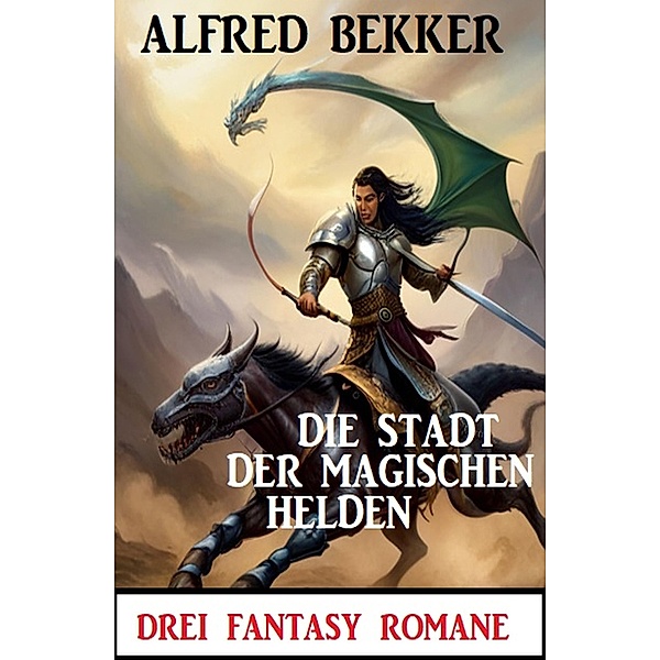 Die Stadt der magischen Helden: Drei Fantasy Romane, Alfred Bekker