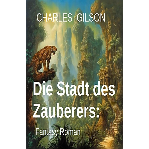 Die Stadt des Zauberers: Fantasy Roman, Charles Gilson