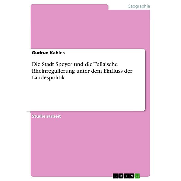 Die Stadt Speyer und die Tulla'sche Rheinregulierung unter dem Einfluss der Landespolitik, Gudrun Kahles