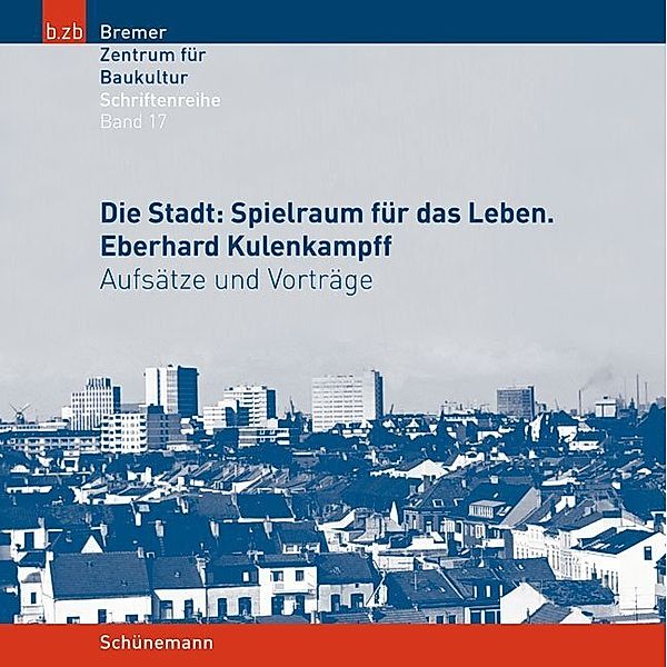 Die Stadt: Spielraum für das Leben. Eberhard Kulenkampff, Bremer Zentrum für Baukultur