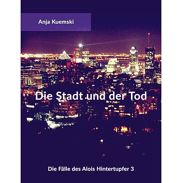 Die Stadt und der Tod / Die Fälle des Alois Hintertupfer Bd.3, Anja Kuemski