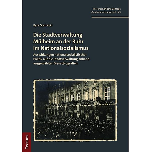 Die Stadtverwaltung Mülheim an der Ruhr im Nationalsozialismus / Wissenschaftliche Beiträge aus dem Tectum Verlag: Geschichtswissenschaft Bd.45, Kyra Sontacki