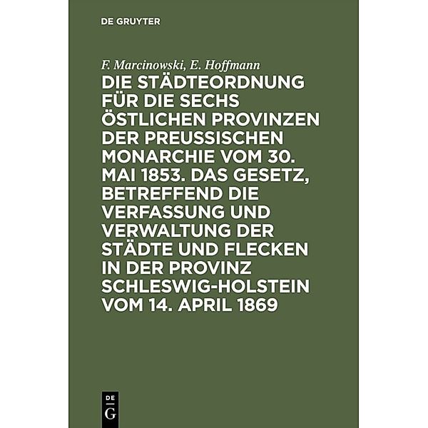 Die Städteordnung für die sechs östlichen Provinzen der preußischen Monarchie vom 30. Mai 1853. Das Gesetz, betreffend die Verfassung und Verwaltung der Städte und Flecken in der Provinz Schleswig-Holstein vom 14. April 1869, F. Marcinowski, E. Hoffmann