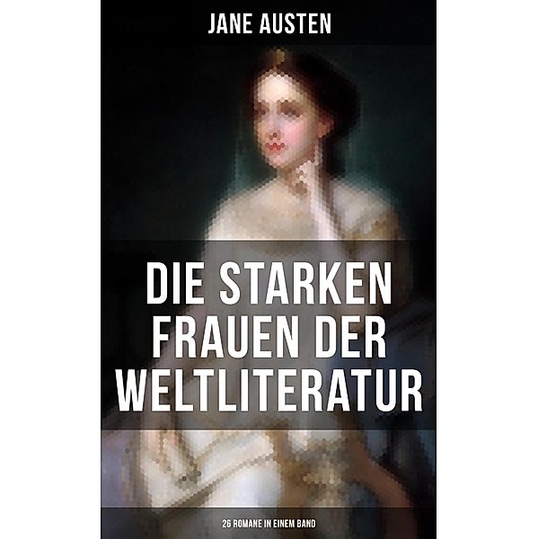 Die starken Frauen der Weltliteratur - 26 Romane in einem Band, Jane Austen, George Sand, William Makepeace Thackeray, Theodor Fontane, Charles Dickens, Adalbert Stifter, Alfred Schirokauer, Wilhelmine von Hillern, Stefan Zweig, Guy de Maupassant, Fjodor Michailowitsch Dostojewski, Emily Brontë, Jean-Jacques Rousseau, Friedrich Schlegel, Elisabeth Bürstenbinder, Charlotte Brontë, Gustave Flaubert, Leo Tolstoi, Alexandre Dumas, Nathaniel Hawthorne, Eugenie Marlitt, Victor Hugo