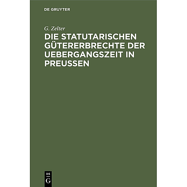 Die Statutarischen Gütererbrechte der Uebergangszeit in Preußen, G. Zelter