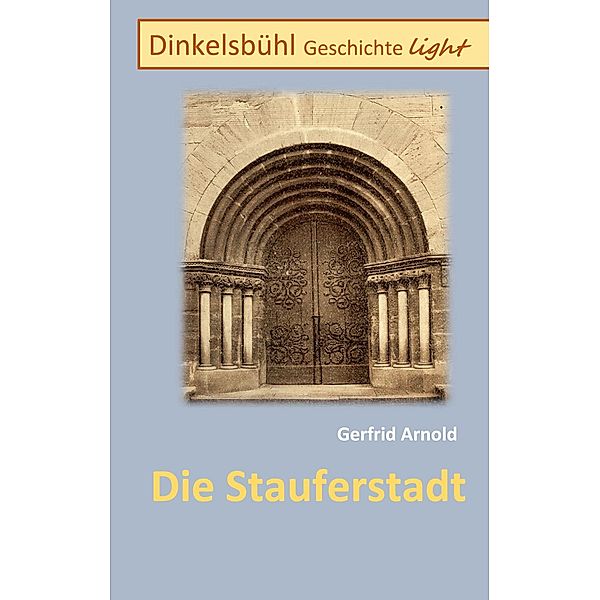 Die Stauferstadt / Dinkelsbühl Geschichte light Bd.0-9/5, Gerfrid Arnold