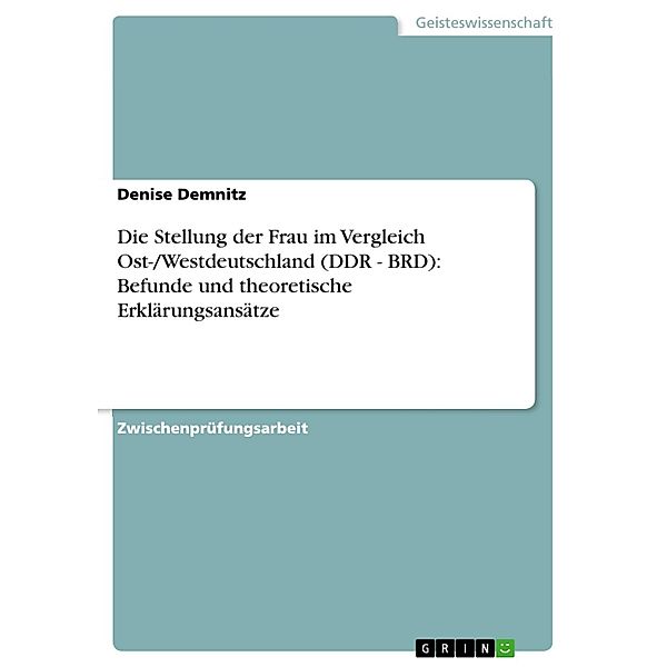 Die Stellung der Frau im Vergleich Ost-/Westdeutschland (DDR - BRD): Befunde und theoretische Erklärungsansätze, Denise Demnitz