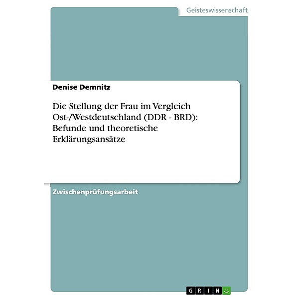 Die Stellung der Frau im Vergleich Ost-/Westdeutschland (DDR - BRD): Befunde und theoretische Erklärungsansätze, Denise Demnitz