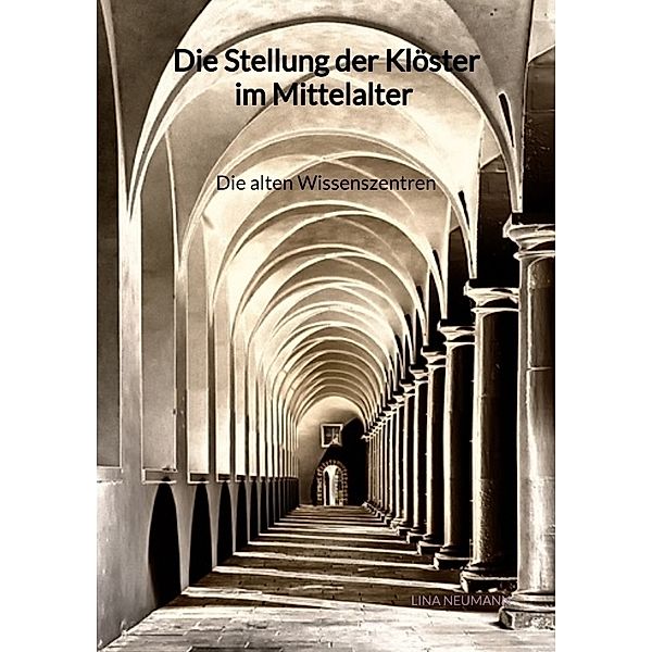 Die Stellung der Klöster im Mittelalter - Die alten Wissenszentren, Lina Neumann