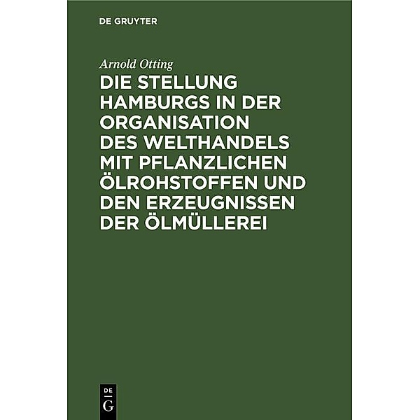 Die Stellung Hamburgs in der Organisation des Welthandels mit pflanzlichen Ölrohstoffen und den Erzeugnissen der Ölmüllerei, Arnold Otting