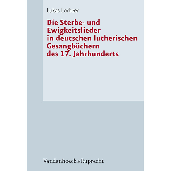 Die Sterbe- und Ewigkeitslieder in deutschen lutherischen Gesangbüchern des 17. Jahrhunderts, Lukas Lorbeer
