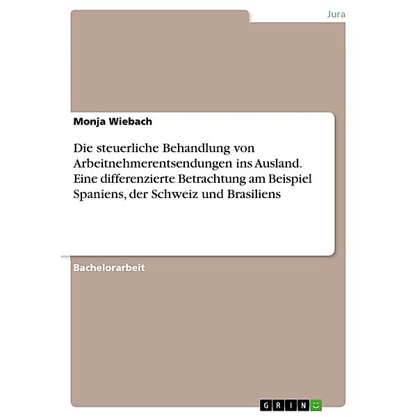 Die steuerliche Behandlung von Arbeitnehmerentsendungen ins Ausland. Eine differenzierte Betrachtung am Beispiel Spaniens, der Schweiz und Brasiliens, Monja Wiebach