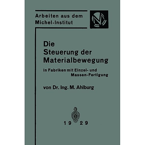 Die Steuerung der Materialbewegung in Fabriken mit Einzel- und Massen-Fertigung / Arbeiten aus dem Michel-Institut für Fabrikwirtschaft, M. Ahlburg