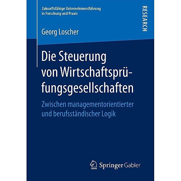 Die Steuerung von Wirtschaftsprüfungsgesellschaften / Zukunftsfähige Unternehmensführung in Forschung und Praxis, Georg Loscher