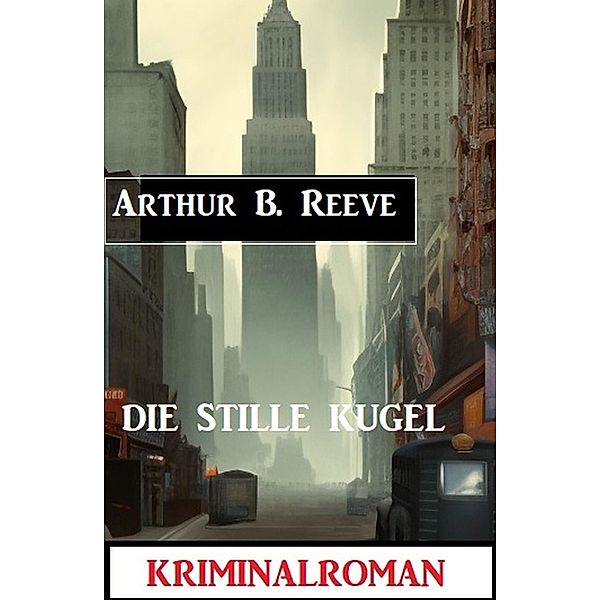 Die Stille Kugel: Kriminalroman, Arthur B. Reeve