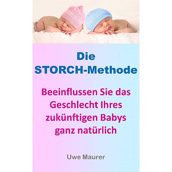 Die Storch-Methode - Beeinflussen Sie das Geschlecht Ihres zukünftigen Babys ganz natürlich, Uwe Maurer