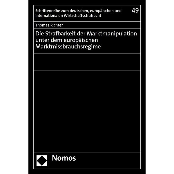 Die Strafbarkeit der Marktmanipulation unter dem europäischen Marktmissbrauchsregime / Schriftenreihe zum deutschen, europäischen und internationalen Wirtschaftsstrafrecht Bd.49, Thomas Richter