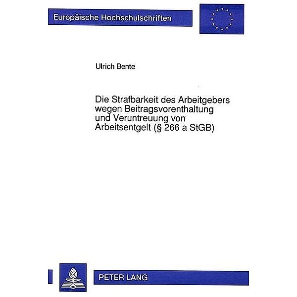 Die Strafbarkeit des Arbeitgebers wegen Beitragsvorenthaltung und Veruntreuung von Arbeitsentgelt ( 266 a StGB), Ulrich Bente