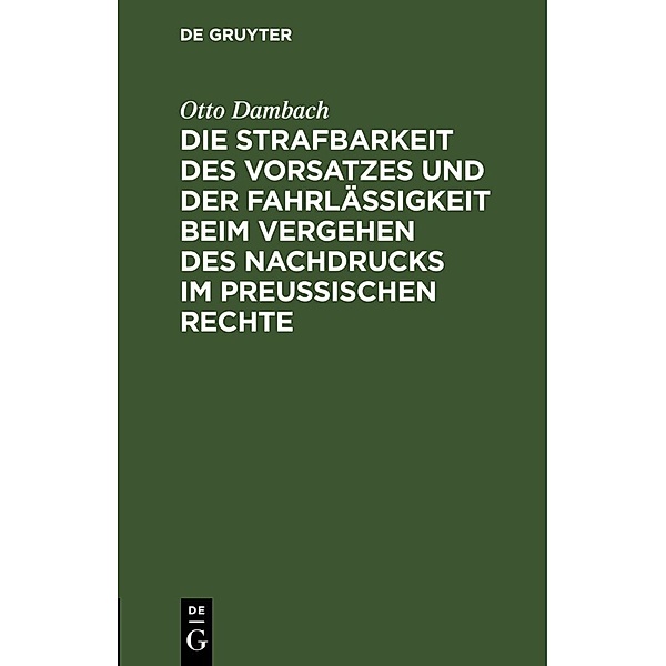 Die Strafbarkeit des Vorsatzes und der Fahrlässigkeit beim Vergehen des Nachdrucks im Preussischen Rechte, Otto Dambach