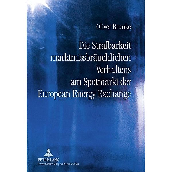 Die Strafbarkeit marktmissbräuchlichen Verhaltens am Spotmarkt der European Energy Exchange, Oliver Brunke