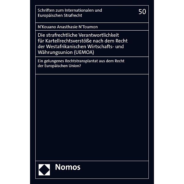 Die strafrechtliche Verantwortlichkeit für Kartellrechtsverstöße nach dem Recht der Westafrikanischen Wirtschafts- und Währungsunion (UEMOA) / Schriften zum Internationalen und Europäischen Strafrecht  Bd.50, N'Kouano Anasthasie N'Toumon