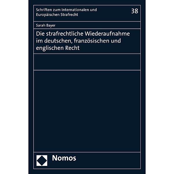 Die strafrechtliche Wiederaufnahme im deutschen, französischen und englischen Recht / Schriften zum Internationalen und Europäischen Strafrecht  Bd.38, Sarah Bayer