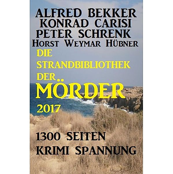 Die Strandbibliothek der Mörder 2017 / Alfredbooks Krimi Sammelband Bd.1, Alfred Bekker, Konrad Carisi, Peter Schrenk, Horst Weymar Hübner