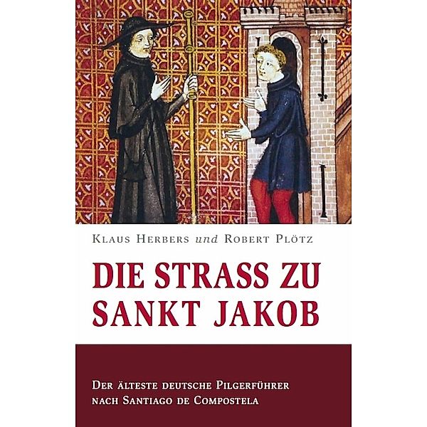 Die Straß zu Sankt Jakob - Der älteste deutsche Pilgerführer nach Santiago de Compostela, Klaus Herbers, Robert Plötz