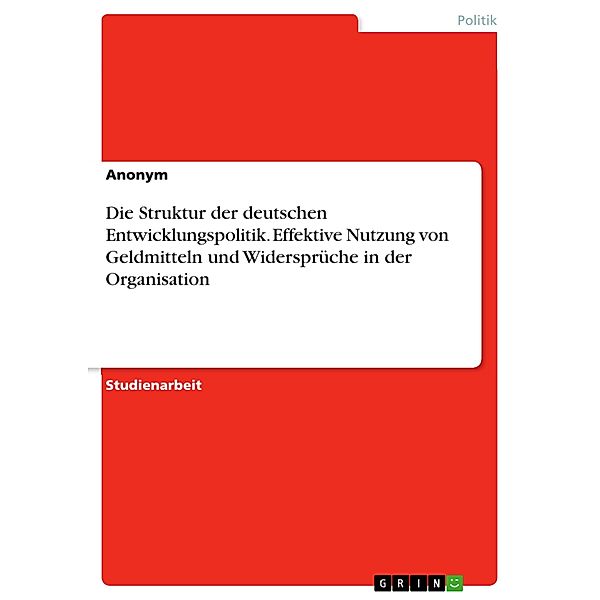 Die Struktur der deutschen Entwicklungspolitik. Effektive Nutzung von Geldmitteln und Widersprüche in der Organisation
