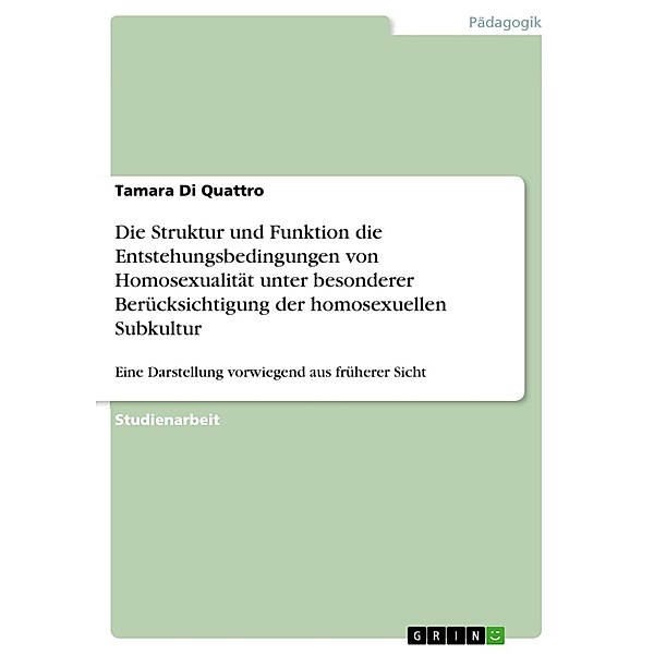 Die Struktur und Funktion die Entstehungsbedingungen von Homosexualität unter besonderer Berücksichtigung der homosexuellen Subkultur, Tamara Di Quattro