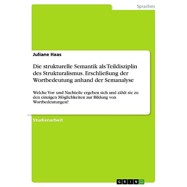 Die strukturelle Semantik als Teildisziplin des Strukturalismus. Erschließung der Wortbedeutung anhand der Semanalyse, Juliane Haas