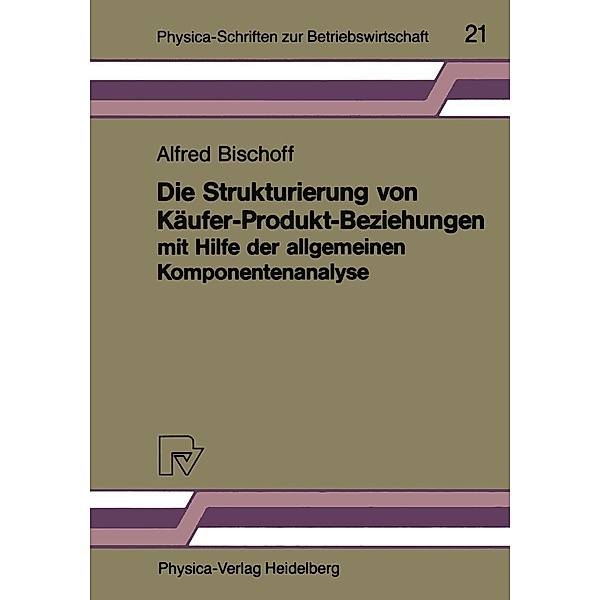 Die Strukturierung von Käufer-Produkt-Beziehungen mit Hilfe der allgemeinen Komponentenanalyse / Physica-Schriften zur Betriebswirtschaft Bd.21, Alfred Bischoff