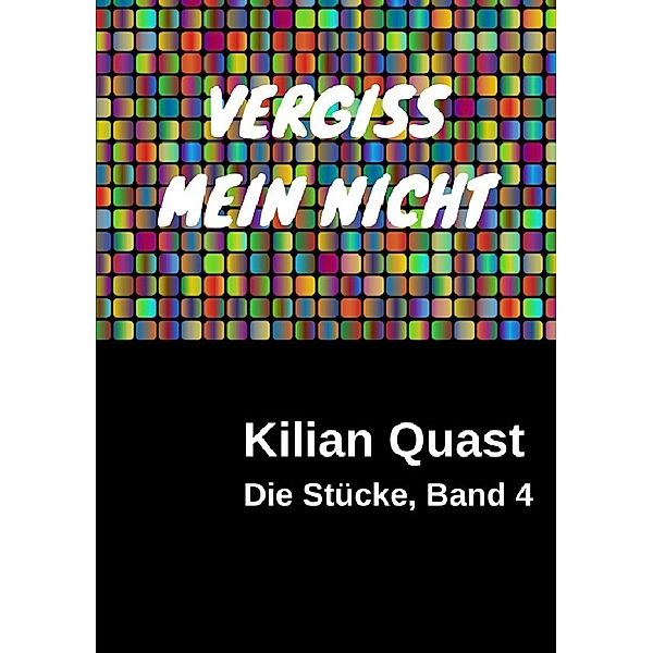 Die Stücke, Band 4 - VERGISS MEIN NICHT, Kilian Quast