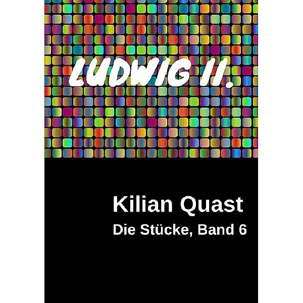 Die Stücke, Band 6 - LUDWIG II., Kilian Quast