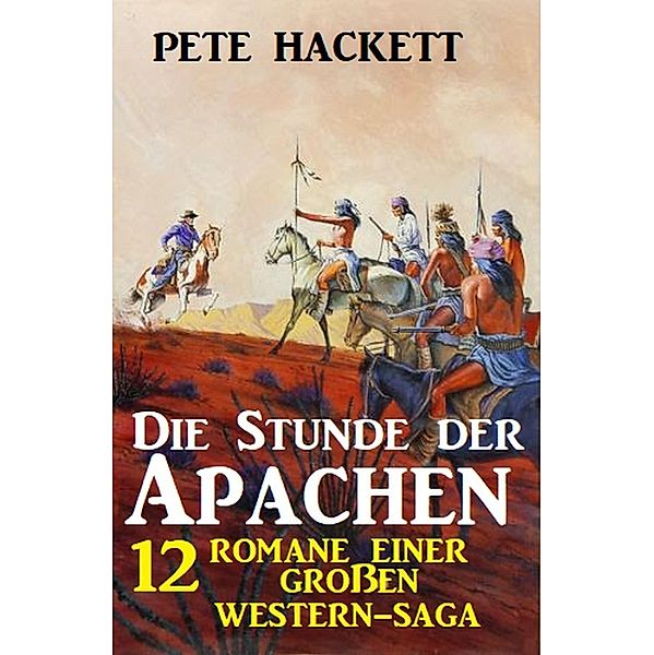 Die Stunde der Apachen: 12 Romane einer großen Western-Saga, Pete Hackett