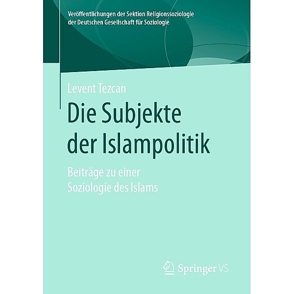 Die Subjekte der Islampolitik / Veröffentlichungen der Sektion Religionssoziologie der Deutschen Gesellschaft für Soziologie, Levent Tezcan