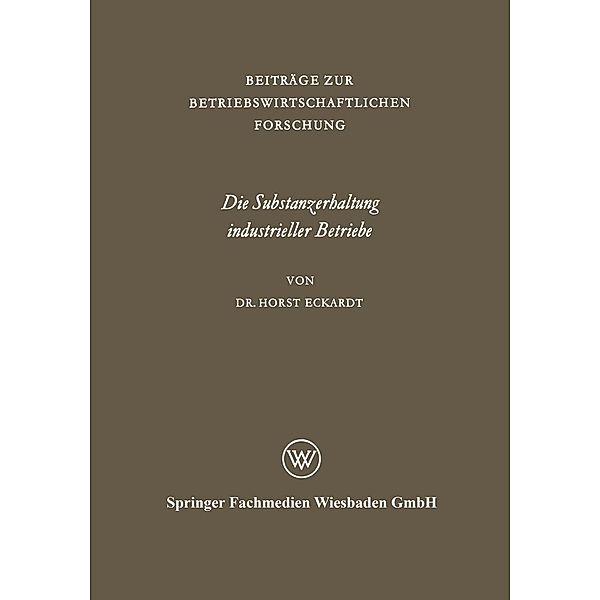 Die Substanzerhaltung industrieller Betriebe / Beiträge zur betriebswirtschaftlichen Forschung Bd.19, Horst Eckardt