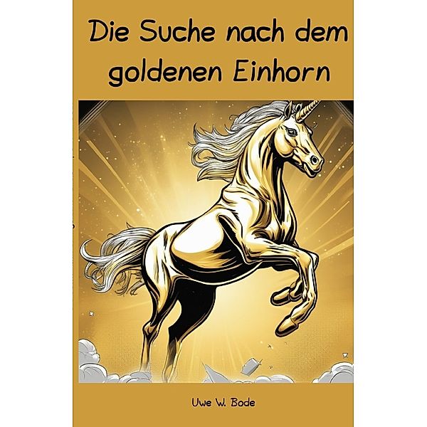 Die Suche nach dem goldenen Einhorn, Uwe W. Bode