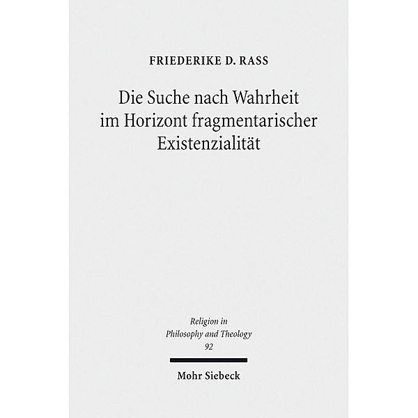 Die Suche nach Wahrheit im Horizont fragmentarischer Existenzialität, Friederike D. Rass