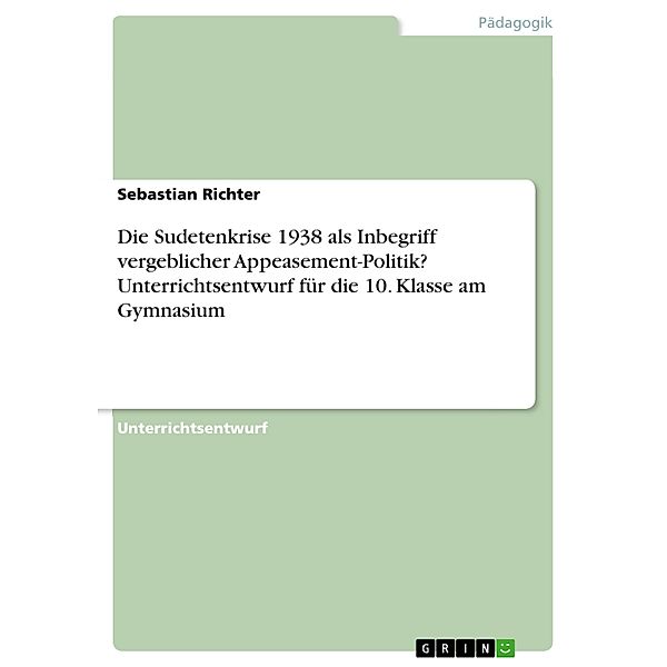 Die Sudetenkrise 1938 als Inbegriff vergeblicher Appeasement-Politik? Unterrichtsentwurf für die 10. Klasse am Gymnasium, Sebastian Richter