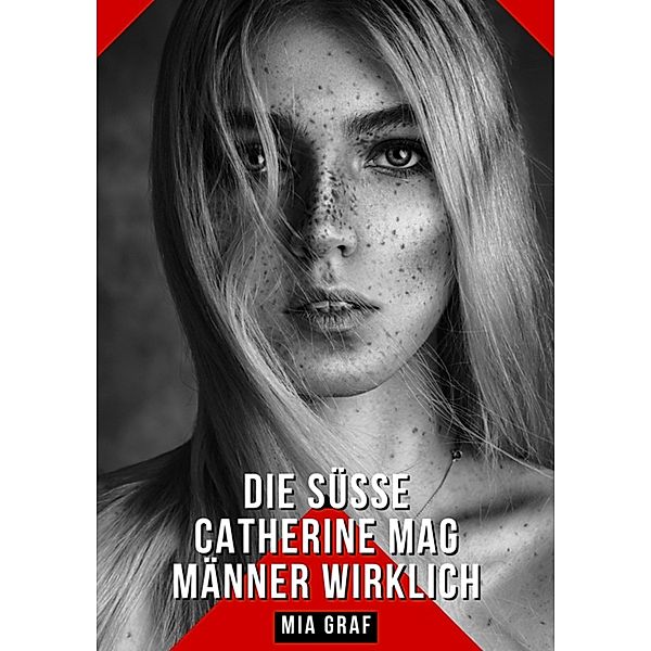 Die süsse Catherine mag Männer wirklich / Bündel von expliziten, schmutzigen und perversen Tabu-Erotik-Geschichten für Erwachsene, deutsche Männer und Frauen. Heisse XXX-Fantasien von grossen, versauten und geilen Sexgeschichten. Bd.121, Mia Graf