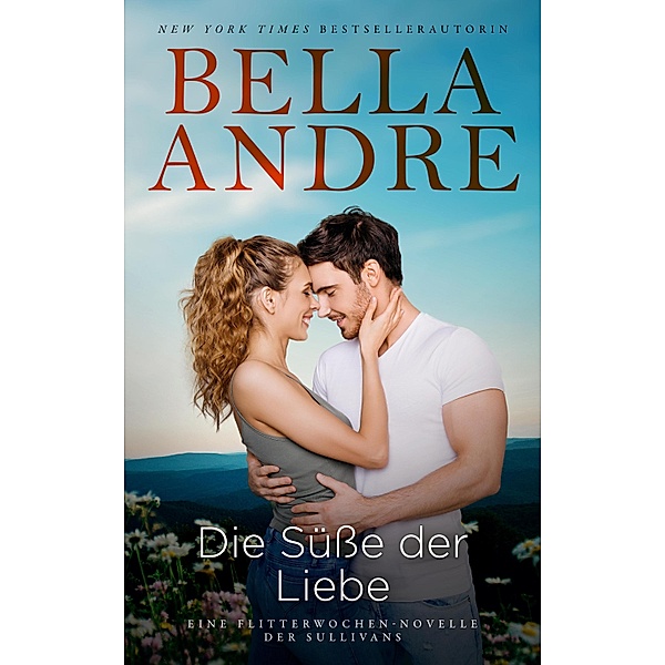 Die Süsse der Liebe (Eine Flitterwochen-Novelle der Sullivans) / Die Sullivans, Bella Andre