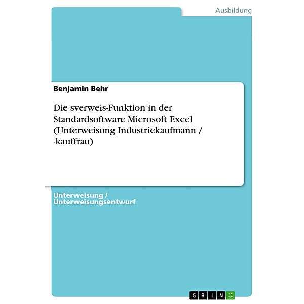 Die sverweis-Funktion in der Standardsoftware Microsoft Excel (Unterweisung Industriekaufmann / -kauffrau), Benjamin Behr